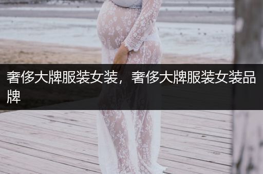 奢侈大牌服装女装，奢侈大牌服装女装品牌