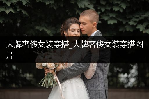 大牌奢侈女装穿搭_大牌奢侈女装穿搭图片