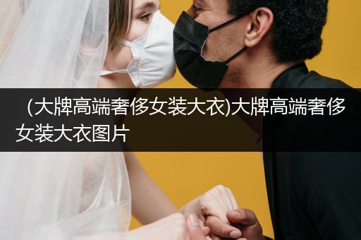 （大牌高端奢侈女装大衣)大牌高端奢侈女装大衣图片