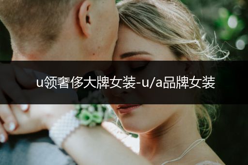 u领奢侈大牌女装-u/a品牌女装