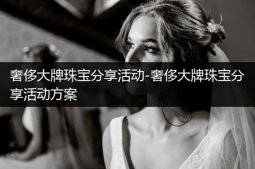 奢侈大牌珠宝分享活动-奢侈大牌珠宝分享活动方案